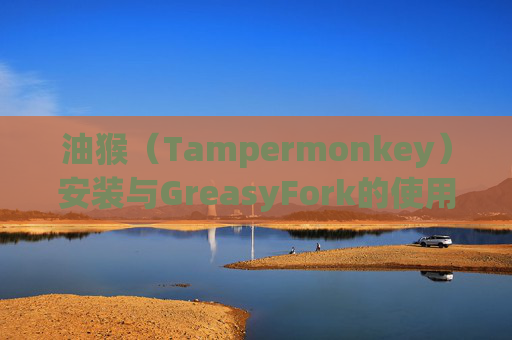 油猴（Tampermonkey）安装与GreasyFork的使用指南