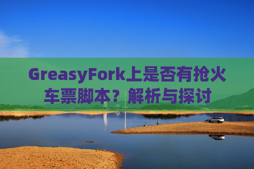 GreasyFork上是否有抢火车票脚本？解析与探讨