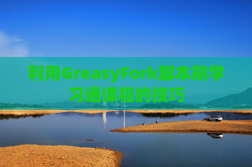 利用GreasyFork脚本刷学习通课程的技巧